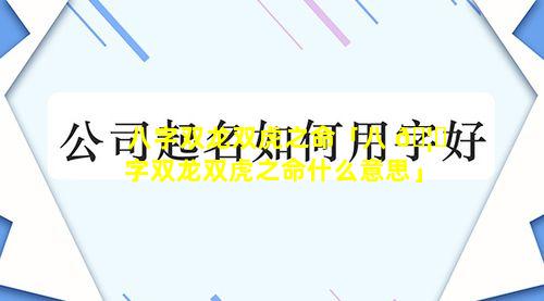 八字双龙双虎之命「八 🦅 字双龙双虎之命什么意思」